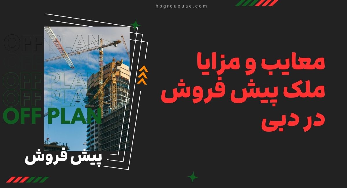 مزایا و معایب ملک پیش فروش در دبی 