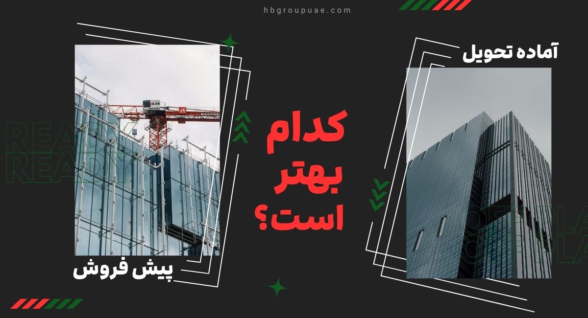 مقایسه ملک آماده تحویل و پیش فروش در دبی 