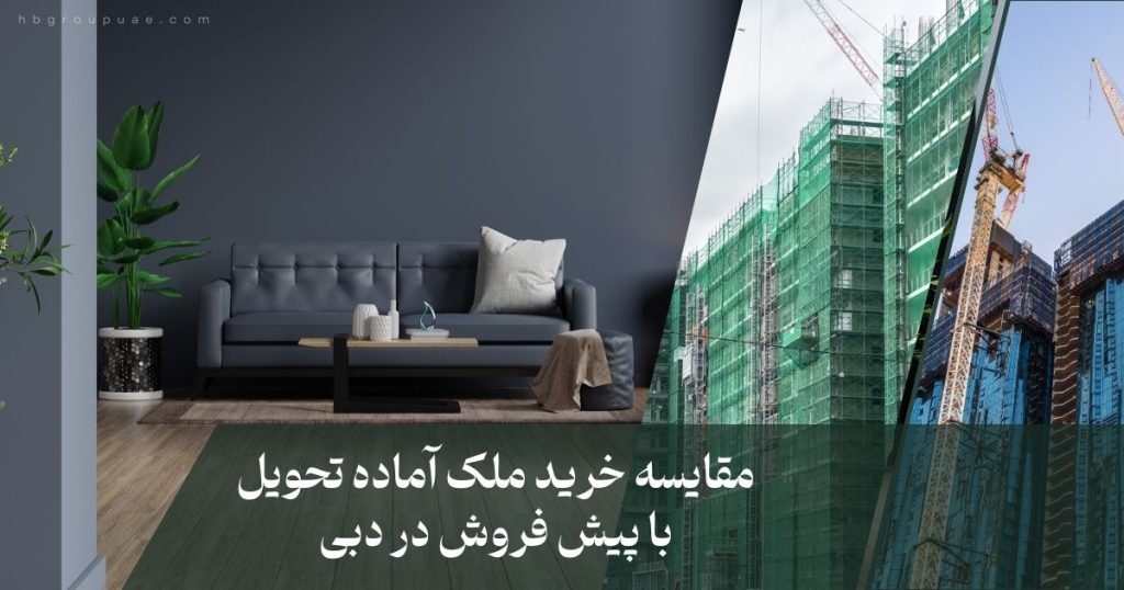 مقایسه ملک آماده تحویل و پیش فروش در دبی