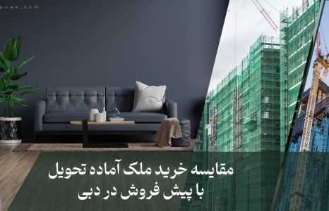 مقایسه ملک آماده تحویل و پیش فروش در دبی